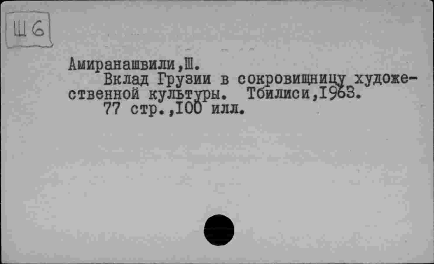 ﻿Амиранашвили,Ш.
Вклад Грузии в сокровищницу художественной культуры. Тбилиси,19оЗ.
77 стр. ,100 илл.